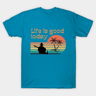 life is good today T-Shirt